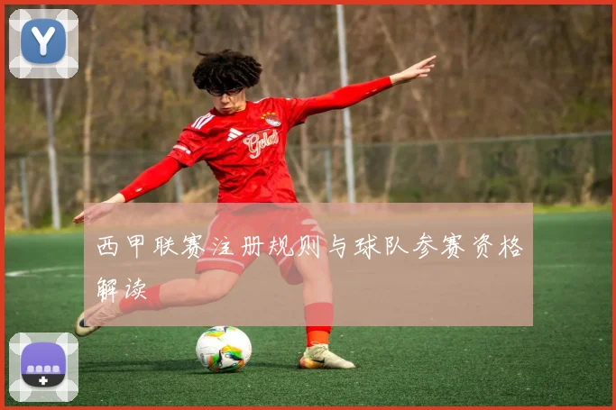 西甲联赛注册规则与球队参赛资格解读