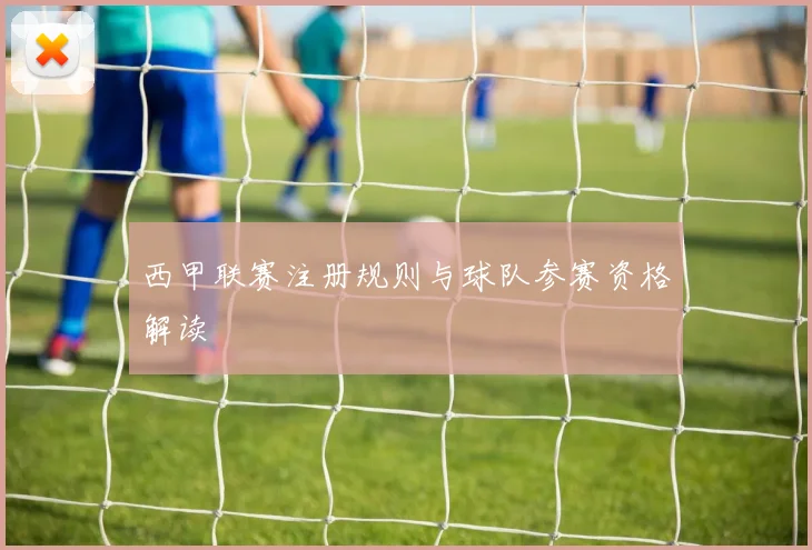 西甲联赛注册规则与球队参赛资格解读