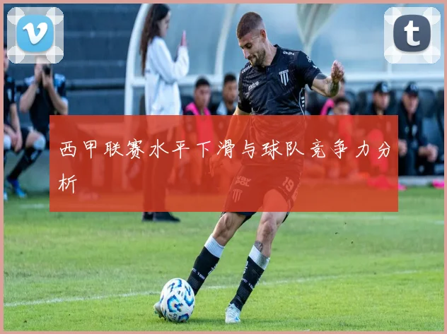 西甲联赛水平下滑与球队竞争力分析