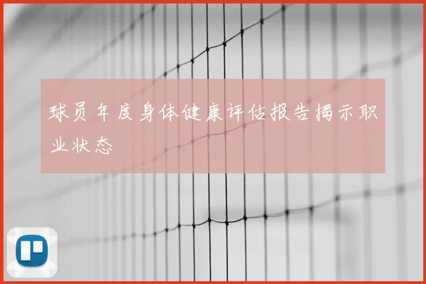 球员年度身体健康评估报告揭示职业状态